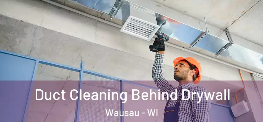 Duct Cleaning Behind Drywall Wausau - WI