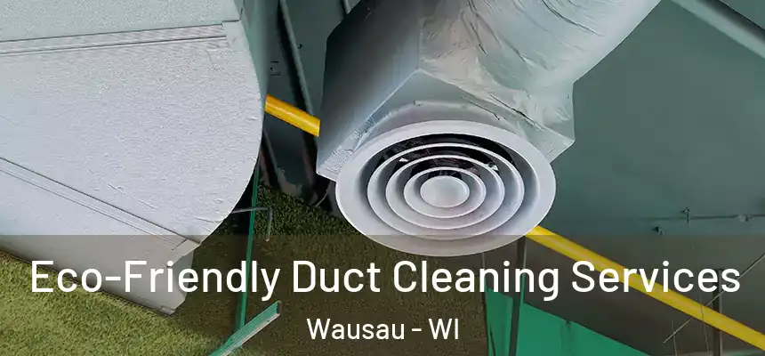 Eco-Friendly Duct Cleaning Services Wausau - WI