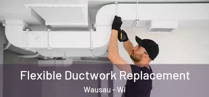  Flexible Ductwork Replacement Wausau - WI